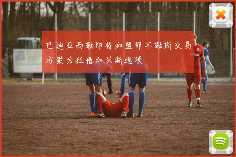 巴迪亚西勒即将加盟那不勒斯交易方案为租借加买断选项